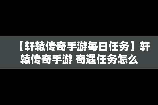 【轩辕传奇手游每日任务】轩辕传奇手游 奇遇任务怎么做