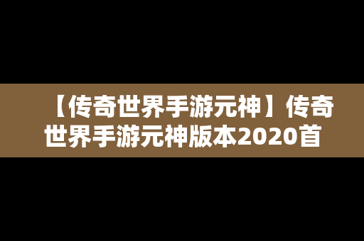 【传奇世界手游元神】传奇世界手游元神版本2020首区