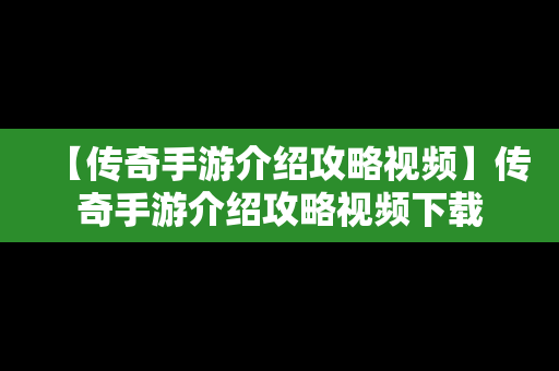 【传奇手游介绍攻略视频】传奇手游介绍攻略视频下载