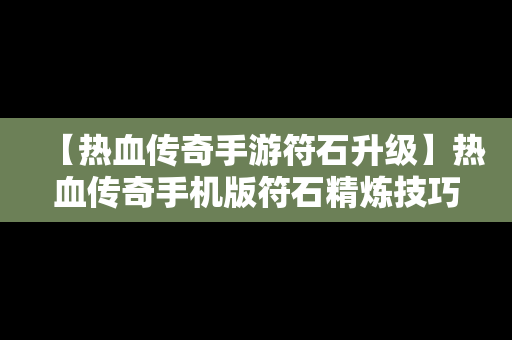 【热血传奇手游符石升级】热血传奇手机版符石精炼技巧