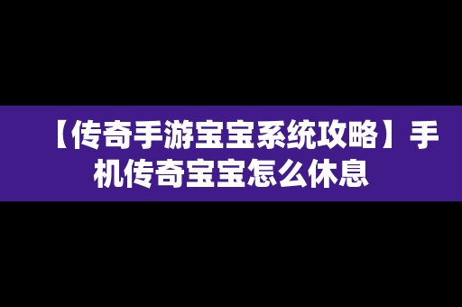 【传奇手游宝宝系统攻略】手机传奇宝宝怎么休息