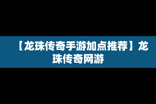 【龙珠传奇手游加点推荐】龙珠传奇网游