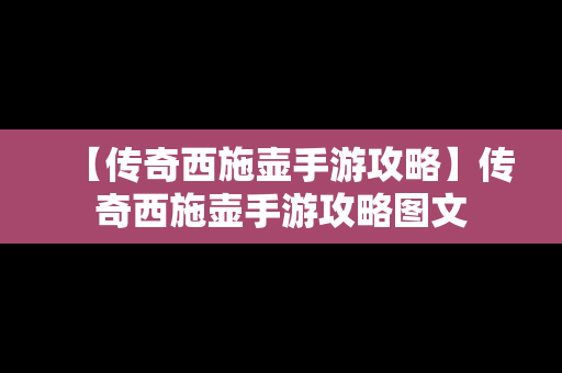 【传奇西施壶手游攻略】传奇西施壶手游攻略图文