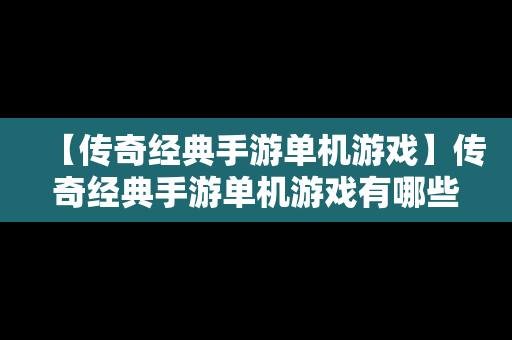 【传奇经典手游单机游戏】传奇经典手游单机游戏有哪些