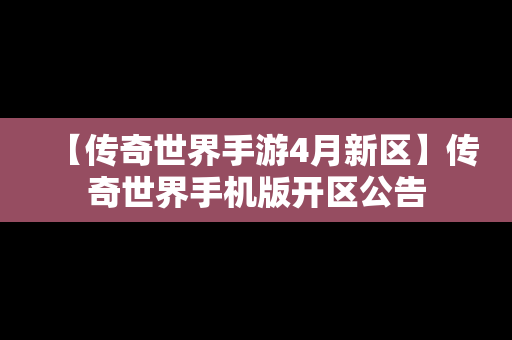 【传奇世界手游4月新区】传奇世界手机版开区公告