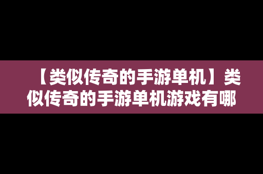 【类似传奇的手游单机】类似传奇的手游单机游戏有哪些