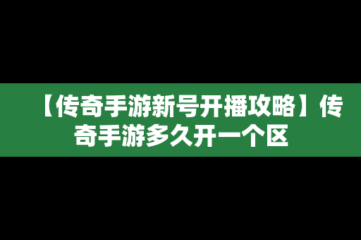 【传奇手游新号开播攻略】传奇手游多久开一个区