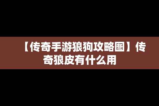 【传奇手游狼狗攻略图】传奇狼皮有什么用