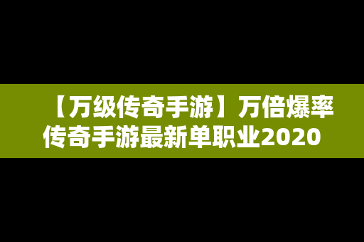 【万级传奇手游】万倍爆率传奇手游最新单职业2020年