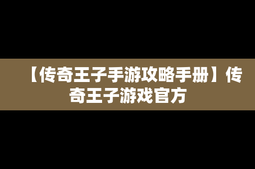 【传奇王子手游攻略手册】传奇王子游戏官方