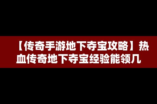 【传奇手游地下夺宝攻略】热血传奇地下夺宝经验能领几次