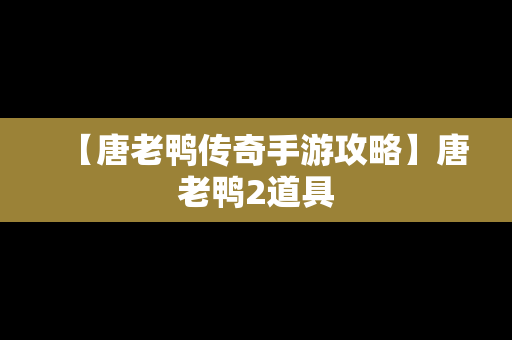 【唐老鸭传奇手游攻略】唐老鸭2道具