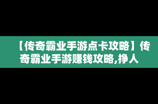 【传奇霸业手游点卡攻略】传奇霸业手游赚钱攻略,挣人民币的方法