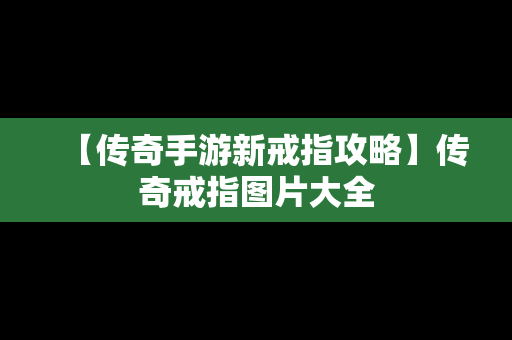 【传奇手游新戒指攻略】传奇戒指图片大全