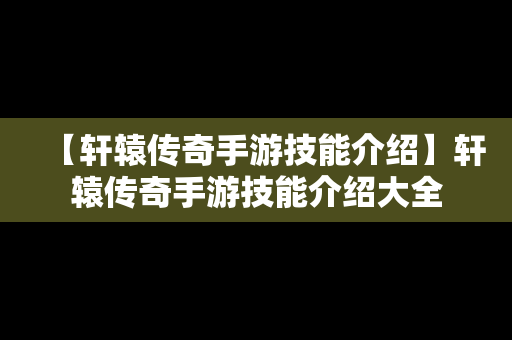 【轩辕传奇手游技能介绍】轩辕传奇手游技能介绍大全