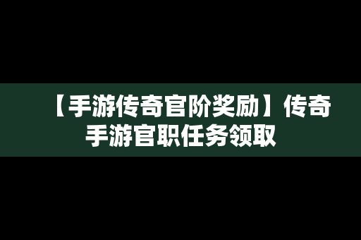 【手游传奇官阶奖励】传奇手游官职任务领取