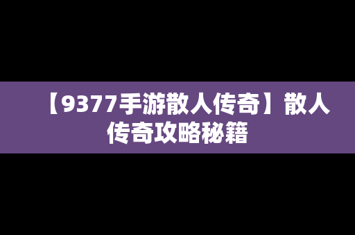 【9377手游散人传奇】散人传奇攻略秘籍