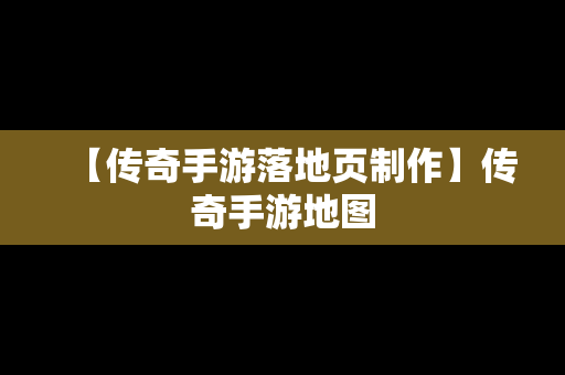 【传奇手游落地页制作】传奇手游地图