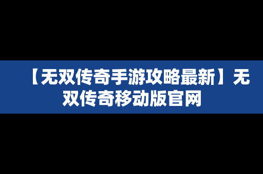 【无双传奇手游攻略最新】无双传奇移动版官网