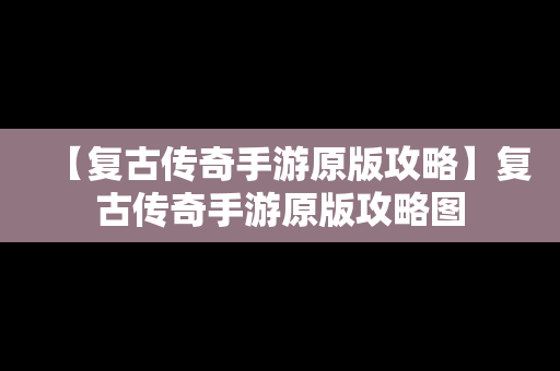 【复古传奇手游原版攻略】复古传奇手游原版攻略图