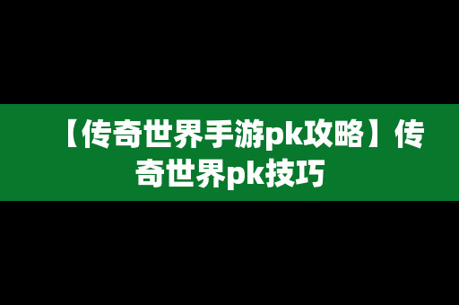 【传奇世界手游pk攻略】传奇世界pk技巧