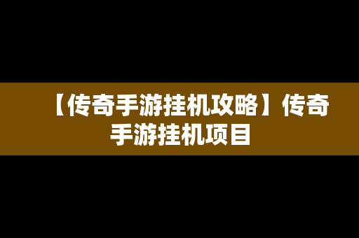 【传奇手游挂机攻略】传奇手游挂机项目