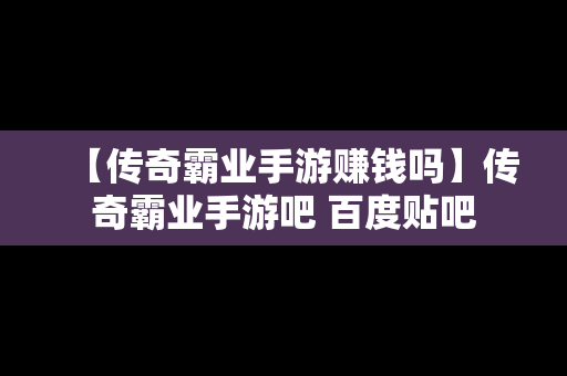 【传奇霸业手游赚钱吗】传奇霸业手游吧 百度贴吧