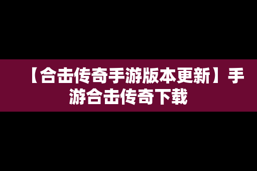 【合击传奇手游版本更新】手游合击传奇下载