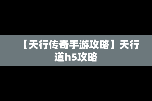 【天行传奇手游攻略】天行道h5攻略