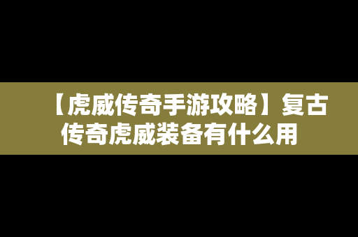 【虎威传奇手游攻略】复古传奇虎威装备有什么用