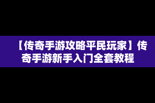 【传奇手游攻略平民玩家】传奇手游新手入门全套教程