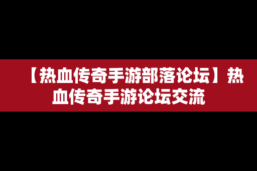 【热血传奇手游部落论坛】热血传奇手游论坛交流