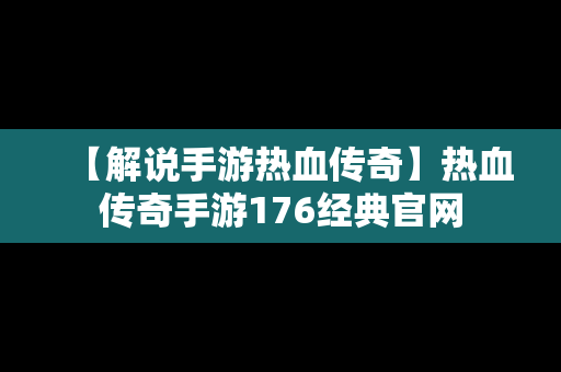 【解说手游热血传奇】热血传奇手游176经典官网