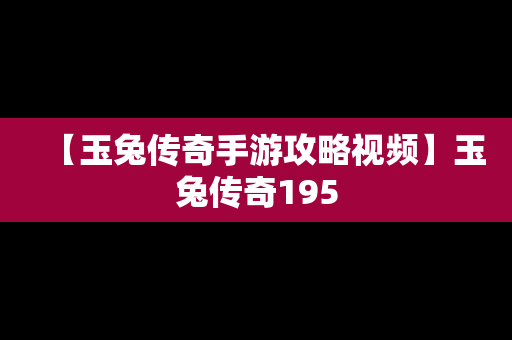 【玉兔传奇手游攻略视频】玉兔传奇195