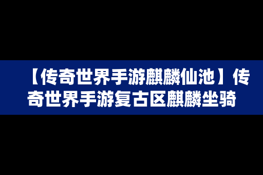 【传奇世界手游麒麟仙池】传奇世界手游复古区麒麟坐骑