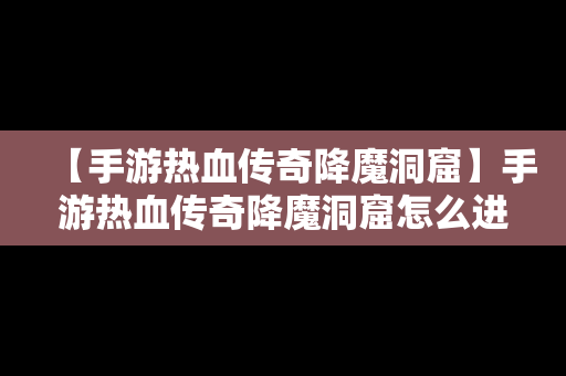 【手游热血传奇降魔洞窟】手游热血传奇降魔洞窟怎么进