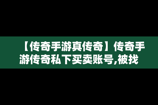 【传奇手游真传奇】传奇手游传奇私下买卖账号,被找回,报警警察会管吗