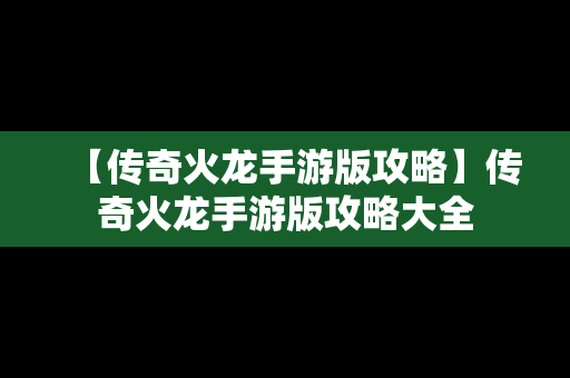 【传奇火龙手游版攻略】传奇火龙手游版攻略大全