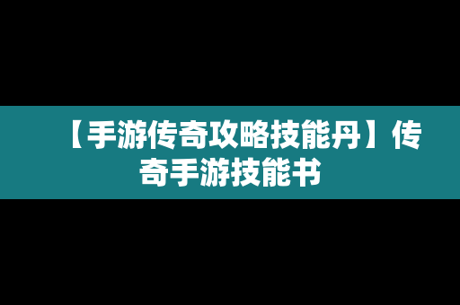 【手游传奇攻略技能丹】传奇手游技能书