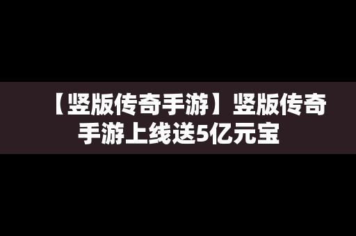 【竖版传奇手游】竖版传奇手游上线送5亿元宝