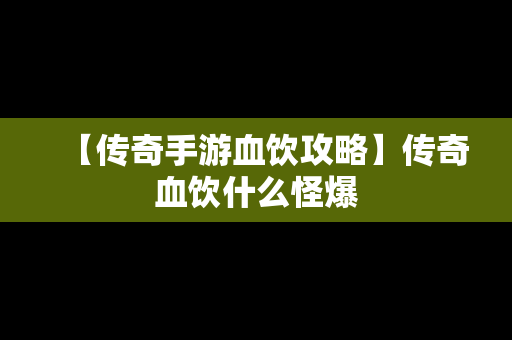 【传奇手游血饮攻略】传奇血饮什么怪爆