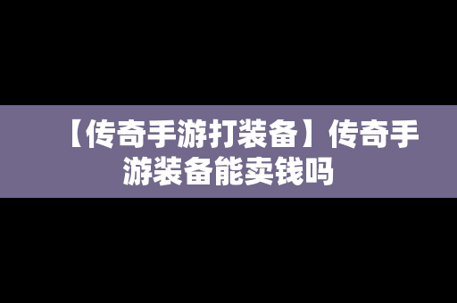 【传奇手游打装备】传奇手游装备能卖钱吗