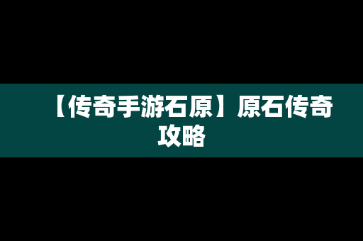 【传奇手游石原】原石传奇攻略