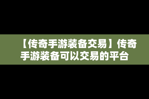 【传奇手游装备交易】传奇手游装备可以交易的平台