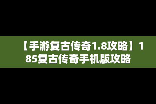 【手游复古传奇1.8攻略】185复古传奇手机版攻略