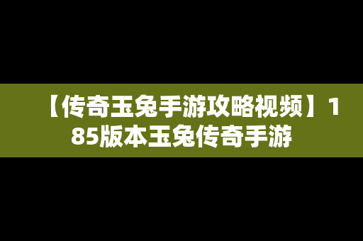 【传奇玉兔手游攻略视频】185版本玉兔传奇手游