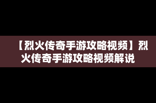 【烈火传奇手游攻略视频】烈火传奇手游攻略视频解说