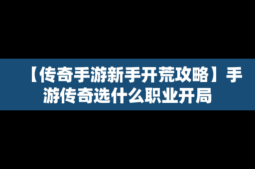 【传奇手游新手开荒攻略】手游传奇选什么职业开局