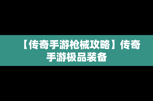 【传奇手游枪械攻略】传奇手游极品装备