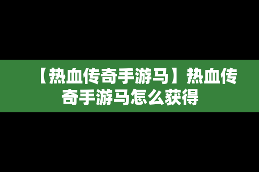 【热血传奇手游马】热血传奇手游马怎么获得